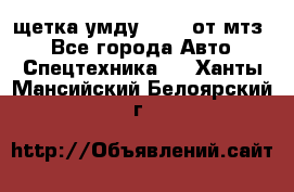 щетка умду-80.82 от мтз  - Все города Авто » Спецтехника   . Ханты-Мансийский,Белоярский г.